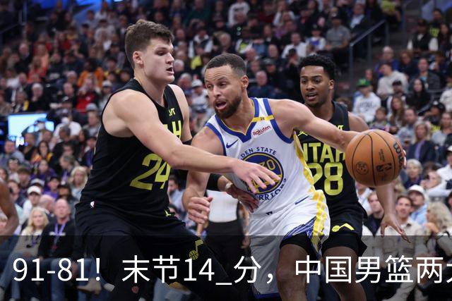 91-81！末节14 分，中国男篮两大新星撑起进攻，高诗岩暴露后场短板